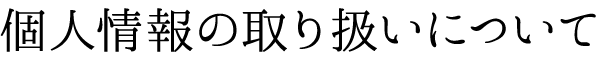 個人情報の取り扱いについて